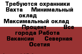 Требуются охранники . Вахта. › Минимальный оклад ­ 47 900 › Максимальный оклад ­ 79 200 › Процент ­ 20 - Все города Работа » Вакансии   . Северная Осетия